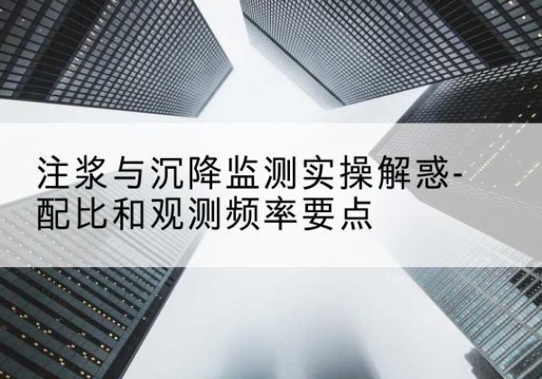 荔波水泥浆配比不当会不会造成注浆管堵管？-注浆与沉降监测实操解惑-配比和观测频率要点